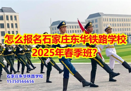 怎么報(bào)名石家莊東華鐵路學(xué)校2026年春季班？